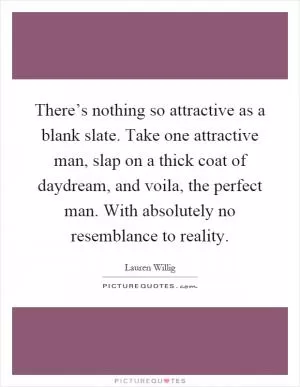 There’s nothing so attractive as a blank slate. Take one attractive man, slap on a thick coat of daydream, and voila, the perfect man. With absolutely no resemblance to reality Picture Quote #1