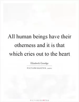 All human beings have their otherness and it is that which cries out to the heart Picture Quote #1