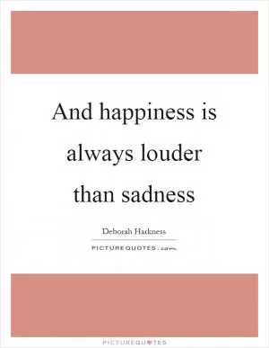 And happiness is always louder than sadness Picture Quote #1