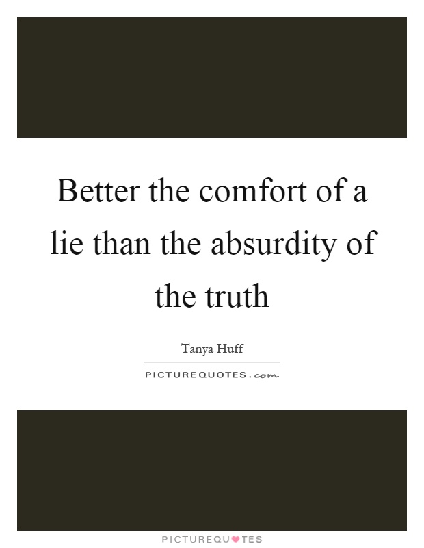 Better the comfort of a lie than the absurdity of the truth Picture Quote #1