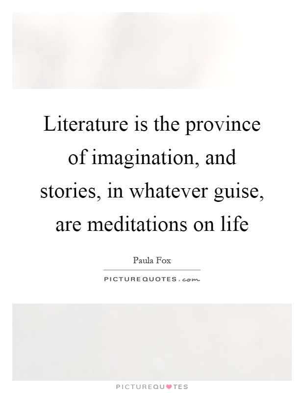 Literature is the province of imagination, and stories, in whatever guise, are meditations on life Picture Quote #1