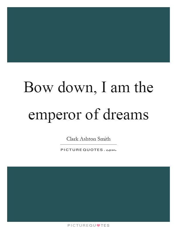 Bow down, I am the emperor of dreams Picture Quote #1