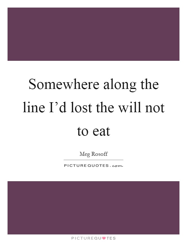 Somewhere along the line I'd lost the will not to eat Picture Quote #1