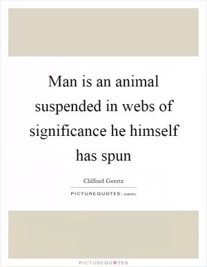 Man is an animal suspended in webs of significance he himself has spun Picture Quote #1