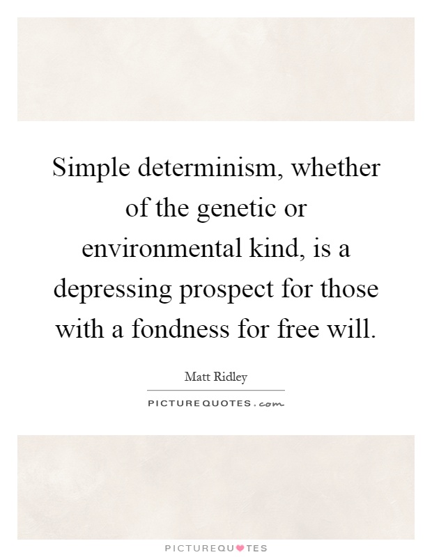 Simple determinism, whether of the genetic or environmental kind, is a depressing prospect for those with a fondness for free will Picture Quote #1