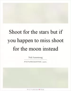 Shoot for the stars but if you happen to miss shoot for the moon instead Picture Quote #1