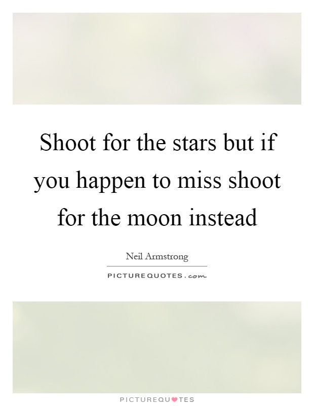 Shoot for the stars but if you happen to miss shoot for the moon instead Picture Quote #1