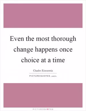 Even the most thorough change happens once choice at a time Picture Quote #1