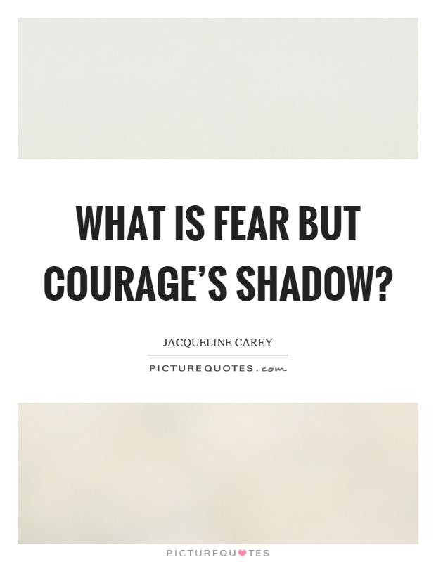 What is fear but courage's shadow? Picture Quote #1