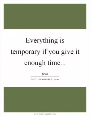 Everything is temporary if you give it enough time Picture Quote #1