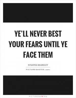 Ye’ll never best your fears until ye face them Picture Quote #1