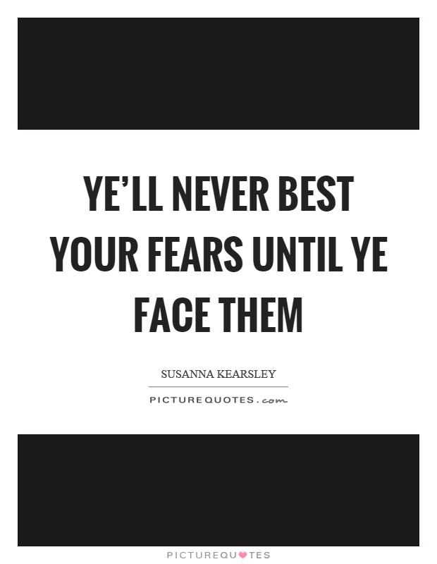 Ye'll never best your fears until ye face them Picture Quote #1