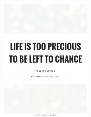 Life is too precious to be left to chance Picture Quote #1