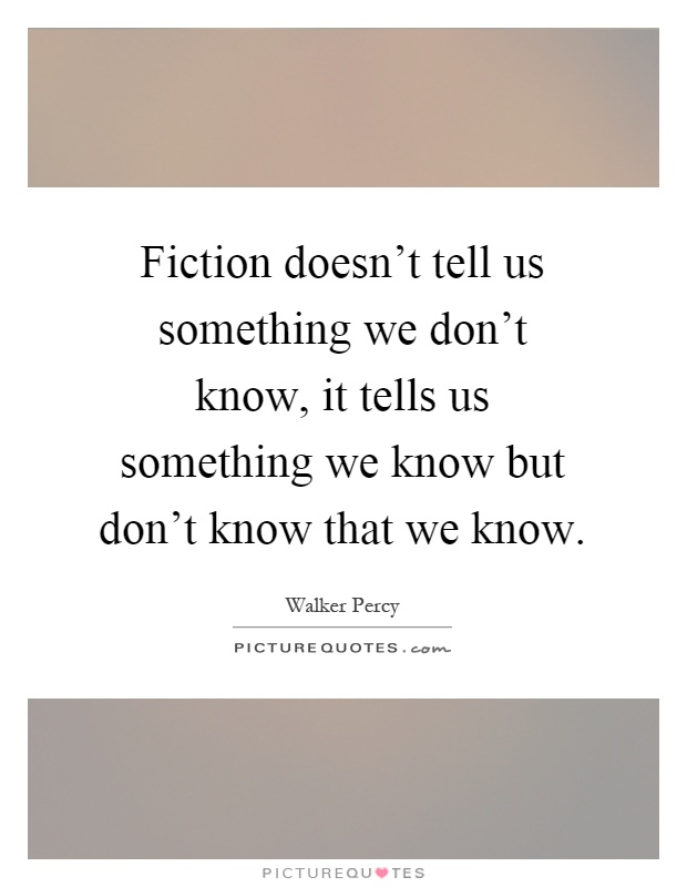 Fiction doesn't tell us something we don't know, it tells us something we know but don't know that we know Picture Quote #1