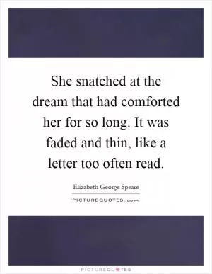 She snatched at the dream that had comforted her for so long. It was faded and thin, like a letter too often read Picture Quote #1
