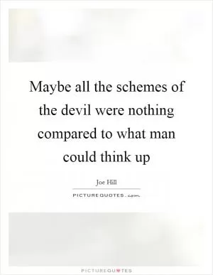 Maybe all the schemes of the devil were nothing compared to what man could think up Picture Quote #1