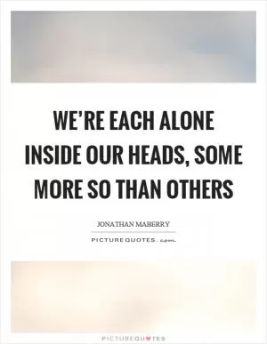 We’re each alone inside our heads, some more so than others Picture Quote #1