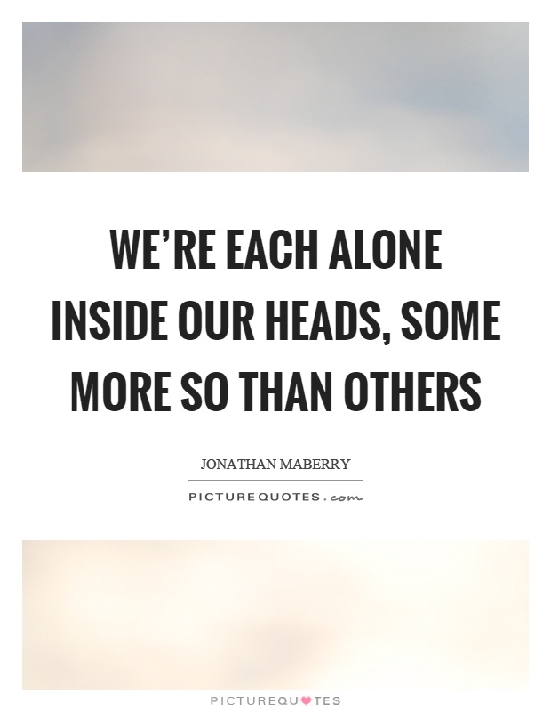 We're each alone inside our heads, some more so than others Picture Quote #1