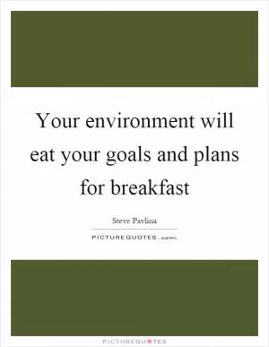 Your environment will eat your goals and plans for breakfast Picture Quote #1