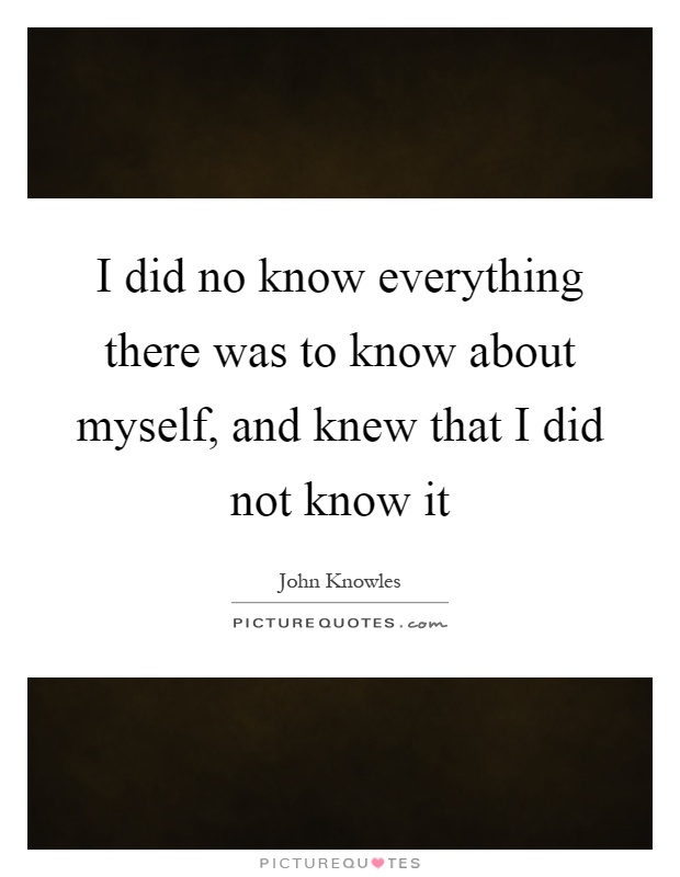 I did no know everything there was to know about myself, and knew that I did not know it Picture Quote #1