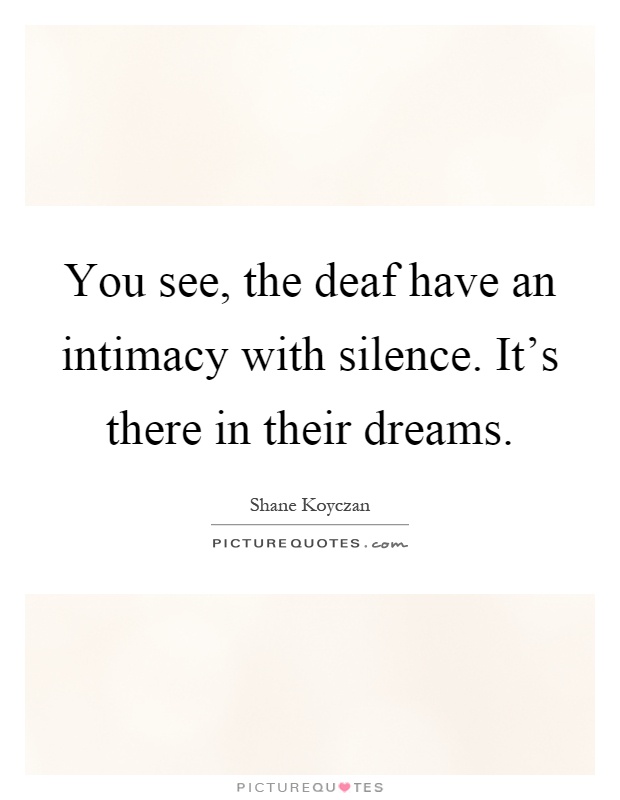 You see, the deaf have an intimacy with silence. It's there in their dreams Picture Quote #1
