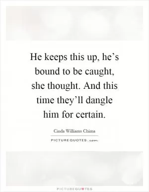 He keeps this up, he’s bound to be caught, she thought. And this time they’ll dangle him for certain Picture Quote #1