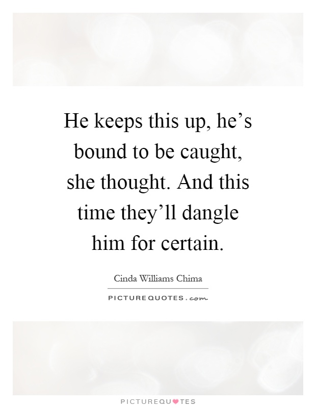 He keeps this up, he's bound to be caught, she thought. And this time they'll dangle him for certain Picture Quote #1