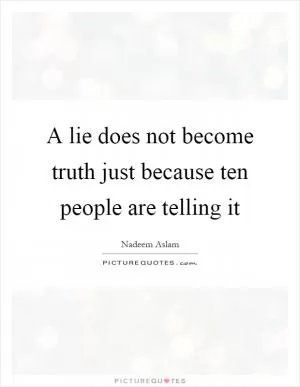 A lie does not become truth just because ten people are telling it Picture Quote #1