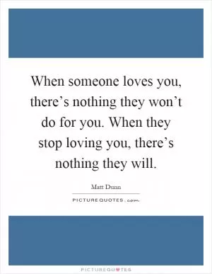 When someone loves you, there’s nothing they won’t do for you. When they stop loving you, there’s nothing they will Picture Quote #1