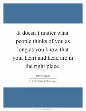 It doesn’t matter what people thinks of you as long as you know that your heart and head are in the right place Picture Quote #1