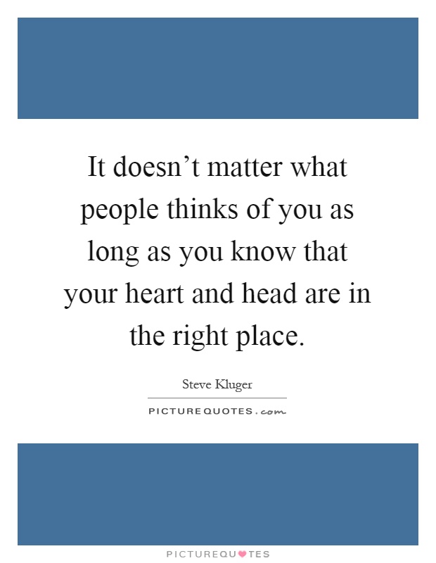 It doesn't matter what people thinks of you as long as you know that your heart and head are in the right place Picture Quote #1