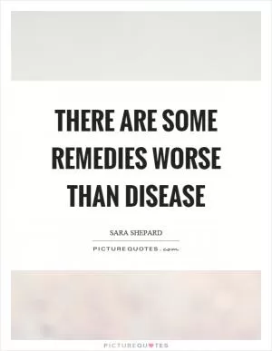 There are some remedies worse than disease Picture Quote #1