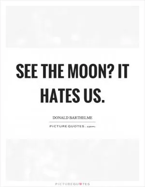 See the moon? It hates us Picture Quote #1