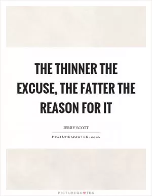 The thinner the excuse, the fatter the reason for it Picture Quote #1