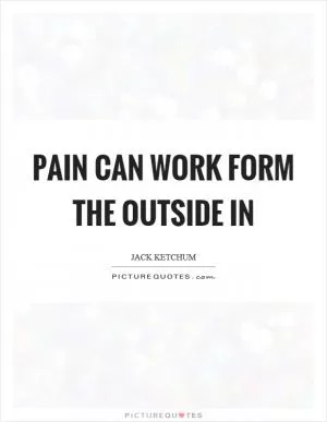 Pain can work form the outside in Picture Quote #1