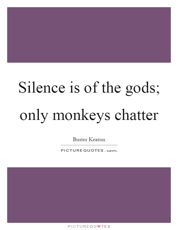 Silence is of the gods; only monkeys chatter Picture Quote #1