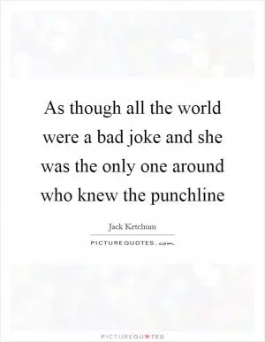 As though all the world were a bad joke and she was the only one around who knew the punchline Picture Quote #1