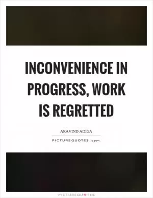 Inconvenience in progress, work is regretted Picture Quote #1