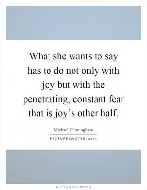 What she wants to say has to do not only with joy but with the penetrating, constant fear that is joy’s other half Picture Quote #1