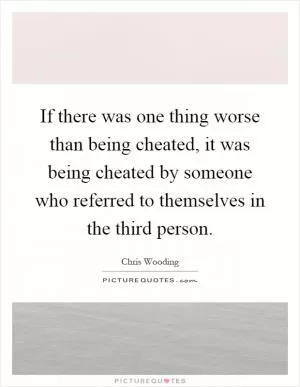 If there was one thing worse than being cheated, it was being cheated by someone who referred to themselves in the third person Picture Quote #1