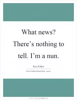 What news? There’s nothing to tell. I’m a nun Picture Quote #1