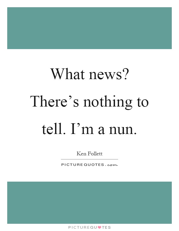 What news? There's nothing to tell. I'm a nun Picture Quote #1