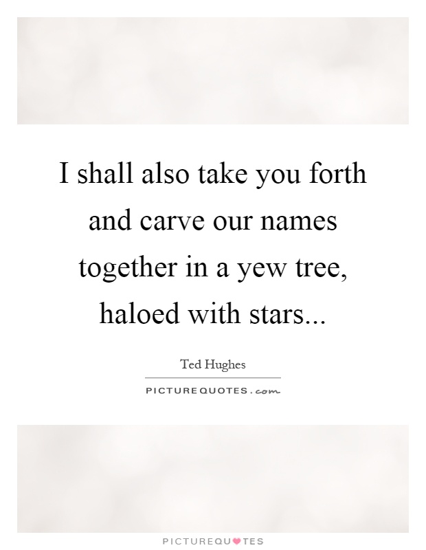 I shall also take you forth and carve our names together in a yew tree, haloed with stars Picture Quote #1