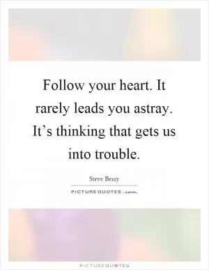 Follow your heart. It rarely leads you astray. It’s thinking that gets us into trouble Picture Quote #1