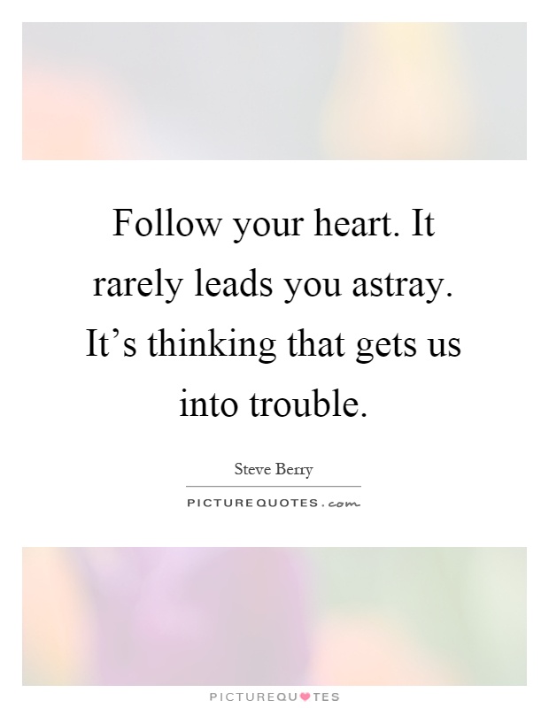 Follow your heart. It rarely leads you astray. It's thinking that gets us into trouble Picture Quote #1