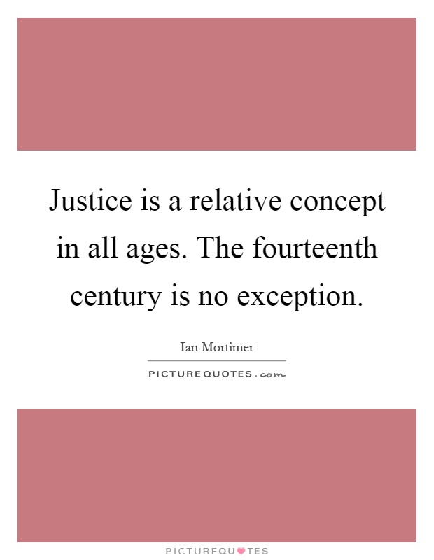Justice is a relative concept in all ages. The fourteenth century is no exception Picture Quote #1