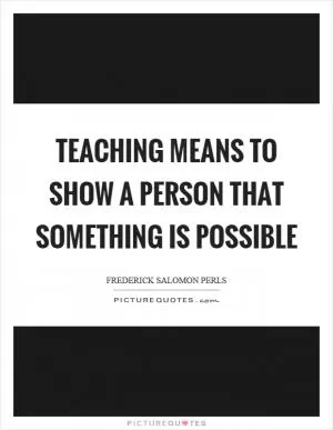Teaching means to show a person that something is possible Picture Quote #1