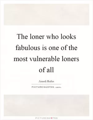 The loner who looks fabulous is one of the most vulnerable loners of all Picture Quote #1