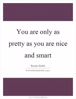 You are only as pretty as you are nice and smart Picture Quote #1