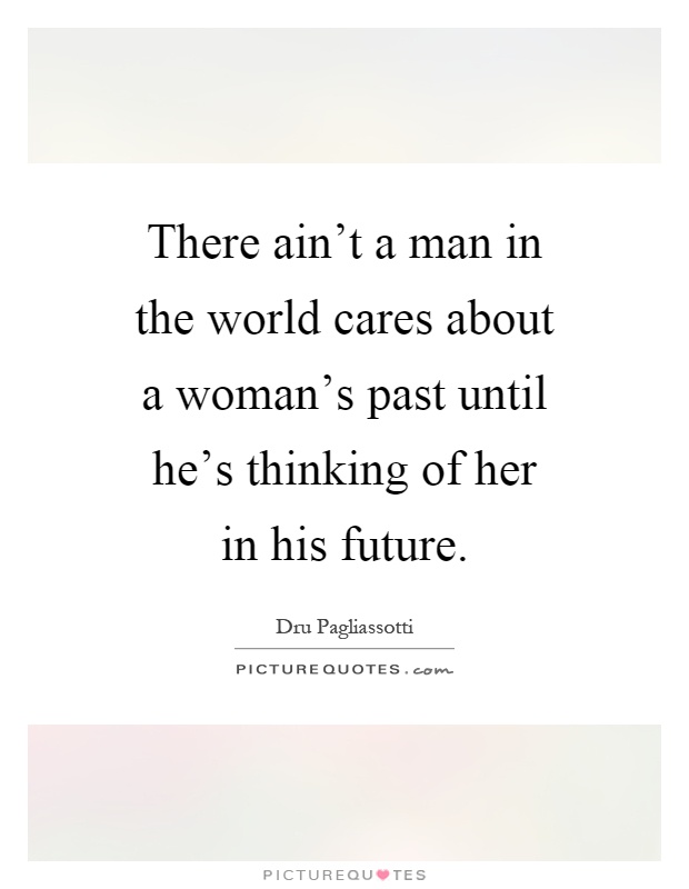 There ain't a man in the world cares about a woman's past until he's thinking of her in his future Picture Quote #1